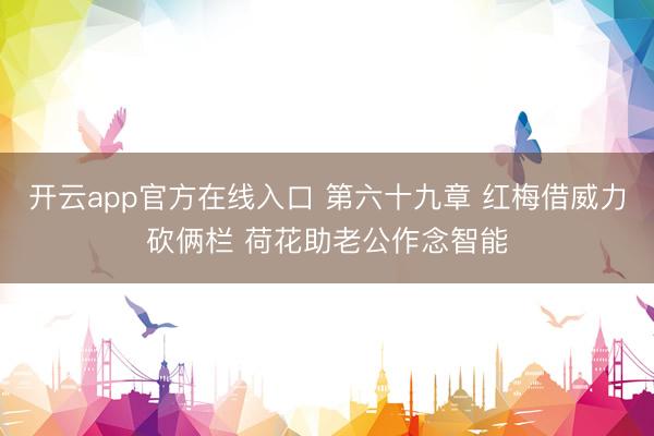 开云app官方在线入口 第六十九章 红梅借威力砍俩栏 荷花助老公作念智能