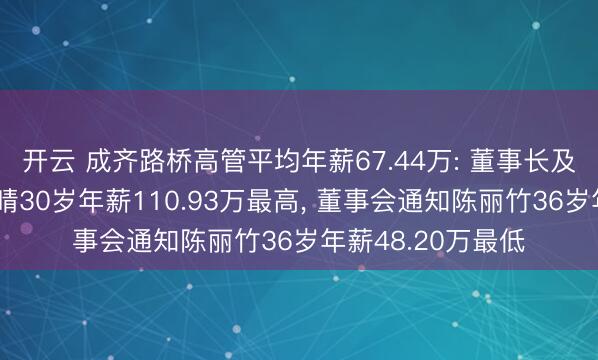 开云 成齐路桥高管平均年薪67.44万: 董事长及非寥寂董事林晓晴30岁年薪110.93万最高， 董事会通知陈丽竹36岁年薪48.20万最低