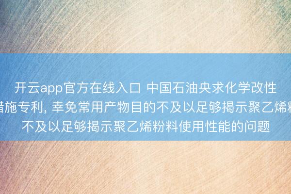 开云app官方在线入口 中国石油央求化学改性用聚乙烯粉料评价措施专利， 幸免常用产物目的不及以足够揭示聚乙烯粉料使用性能的问题