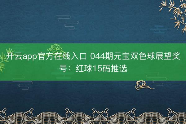 开云app官方在线入口 044期元宝双色球展望奖号：红球15码推选