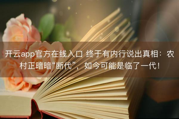 开云app官方在线入口 终于有内行说出真相：农村正暗暗“断代”，如今可能是临了一代！