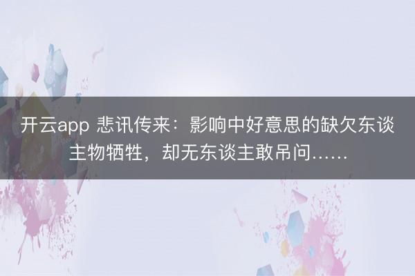 开云app 悲讯传来：影响中好意思的缺欠东谈主物牺牲，却无东谈主敢吊问……