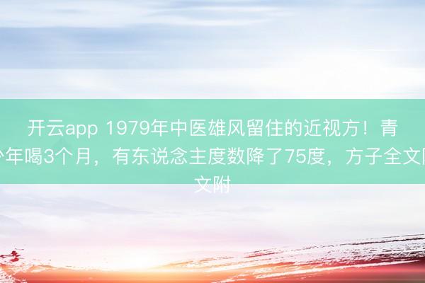 开云app 1979年中医雄风留住的近视方！青少年喝3个月，有东说念主度数降了75度，方子全文附