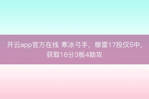 开云app官方在线 寒冰弓手，穆雷17投仅5中，获取16分3板4助攻