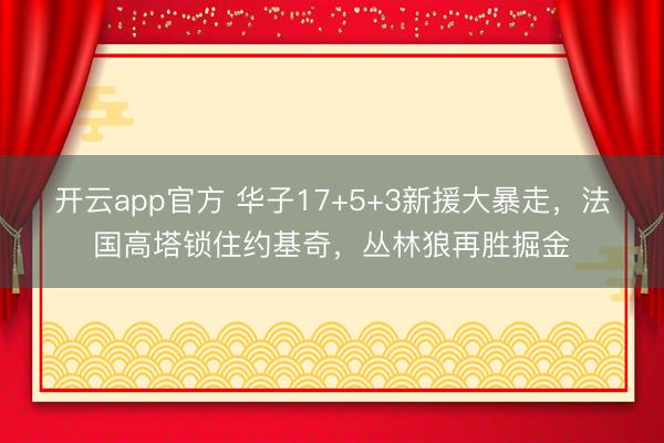 开云app官方 华子17+5+3新援大暴走，法国高塔锁住约基奇，丛林狼再胜掘金
