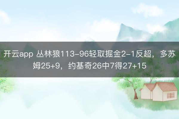 开云app 丛林狼113-96轻取掘金2-1反超，多苏姆25+9，约基奇26中7得27+15