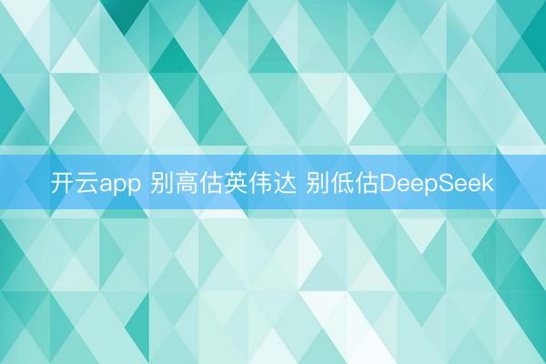 开云app 别高估英伟达 别低估DeepSeek
