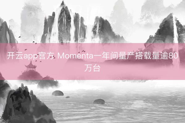 开云app官方 Momenta一年间量产搭载量逾80万台
