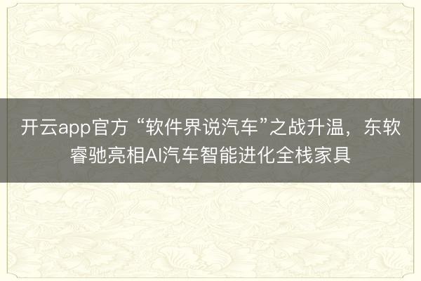 开云app官方 “软件界说汽车”之战升温，东软睿驰亮相AI汽车智能进化全栈家具
