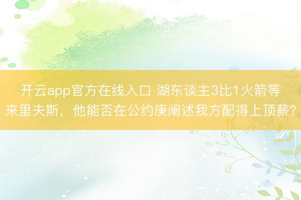 开云app官方在线入口 湖东谈主3比1火箭等来里夫斯，他能否在公约庚阐述我方配得上顶薪？