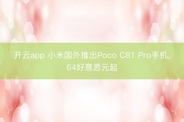 开云app 小米国外推出Poco C81 Pro手机，64好意思元起