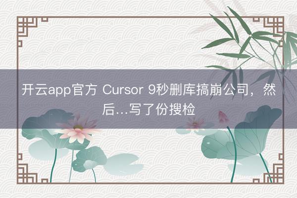 开云app官方 Cursor 9秒删库搞崩公司，然后…写了份搜检