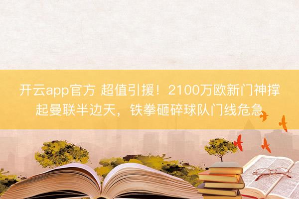 开云app官方 超值引援！2100万欧新门神撑起曼联半边天，铁拳砸碎球队门线危急