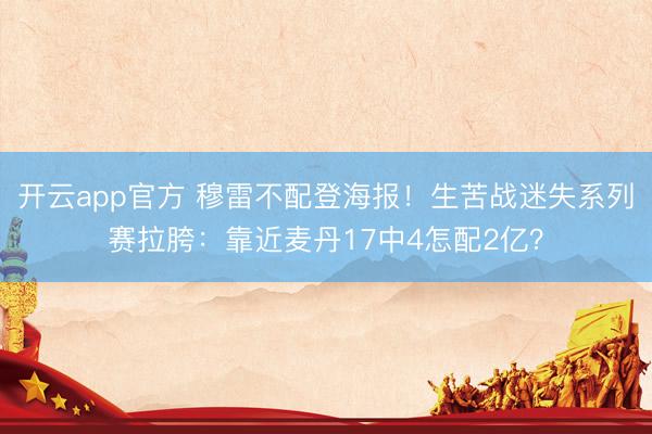 开云app官方 穆雷不配登海报！生苦战迷失系列赛拉胯：靠近麦丹17中4怎配2亿？