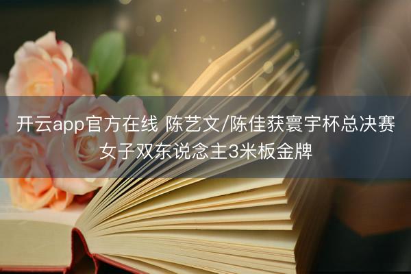 开云app官方在线 陈艺文/陈佳获寰宇杯总决赛女子双东说念主3米板金牌