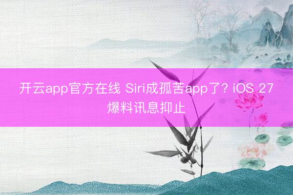 开云app官方在线 Siri成孤苦app了? iOS 27爆料讯息抑止