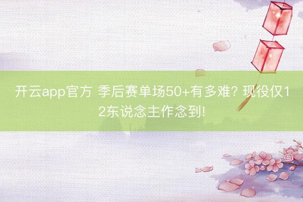 开云app官方 季后赛单场50+有多难? 现役仅12东说念主作念到!