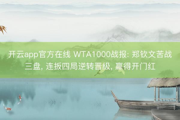 开云app官方在线 WTA1000战报: 郑钦文苦战三盘， 连扳四局逆转晋级， 赢得开门红