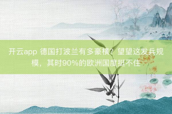 开云app 德国打波兰有多豪横？望望这发兵规模，其时90%的欧洲国度挺不住