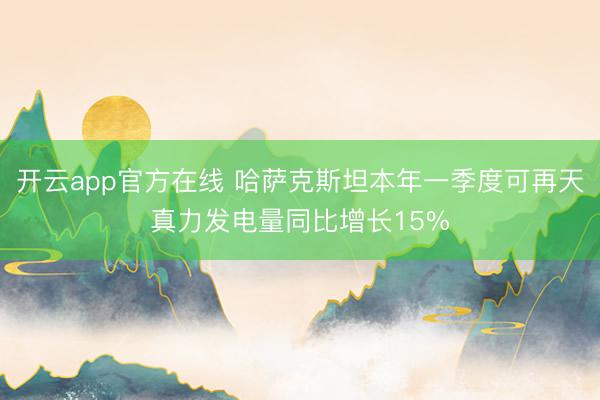 开云app官方在线 哈萨克斯坦本年一季度可再天真力发电量同比增长15%