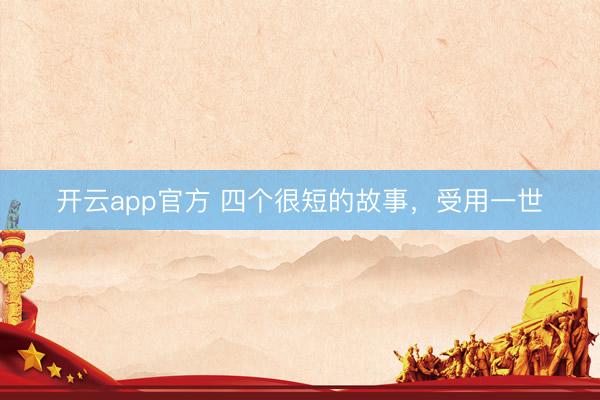 开云app官方 四个很短的故事，受用一世